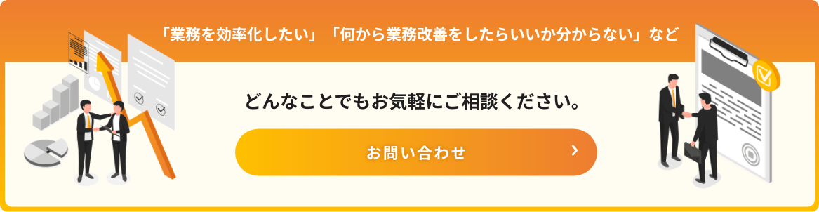 「業務を効率化したい」「何から業務改善をしたらいいか分からない」などどんなことでもお気軽にご相談ください。