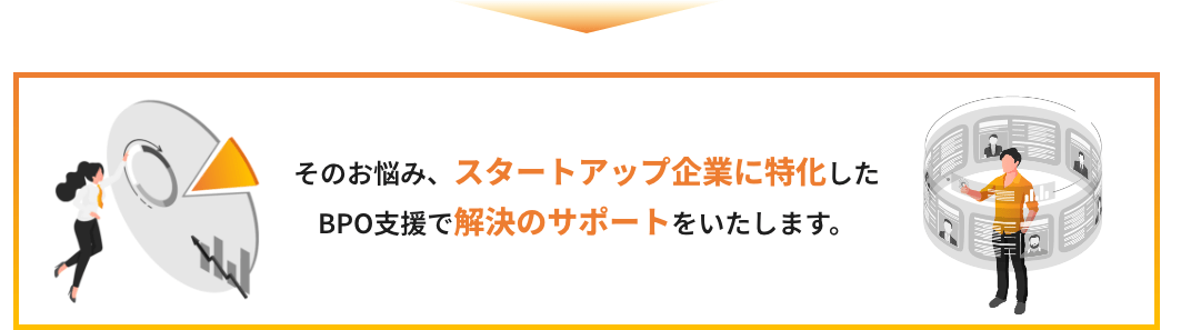 そのお悩み、スタートアップ企業に特化したBPO支援で解決のサポートをいたします。